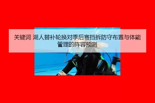 关键词 湖人替补轮换对季后赛挡拆防守布置与体能管理的阵容预测