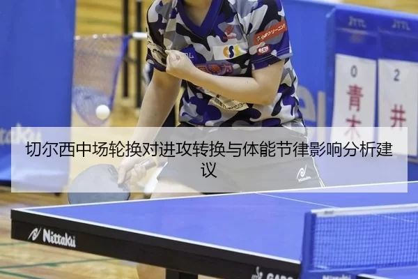 切尔西中场轮换对进攻转换与体能节律影响分析建议