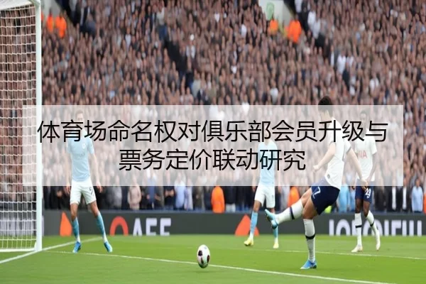 体育场命名权对俱乐部会员升级与票务定价联动研究